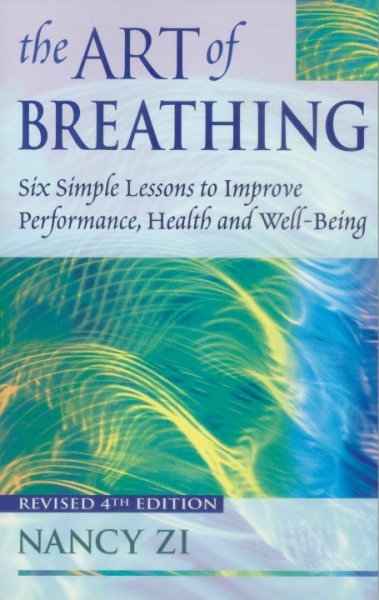 The art of breathing : 6 simple lessons to improve performance, health, and well-being / Nancy Zi ; [preface by Charles Stein].
