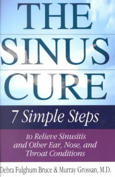 The sinus cure : seven simple steps to relieve sinusitis and other ear, nose and throat conditions / Debra Fulghum Bruce & Murray Grossan.