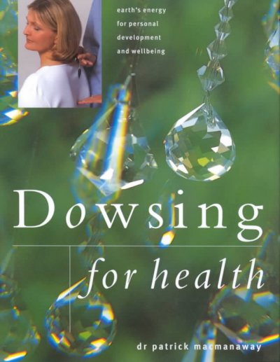 Dowsing for health : tuning in to the earth's energy for personal development and wellbeing / Patrick MacManaway.