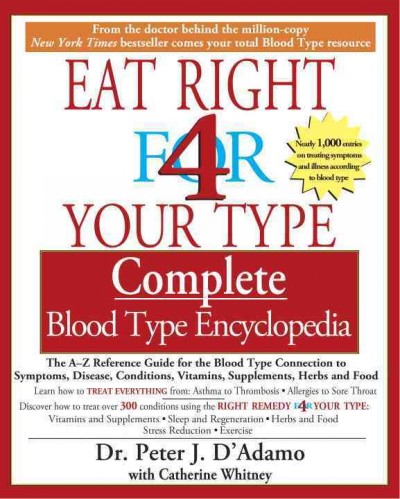 Eat right 4 your type complete blood type encyclopedia : the A-Z reference guide for the blood type connection to symptoms, disease, conditions, vitamins, supplements, herbs and food / Peter J. D'Adamo with Catherine Whitney.