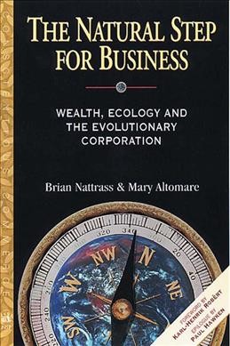 The natural step for business : wealth, ecology and the evolutionary corporation / Brian Nattrass and Mary Altomare.