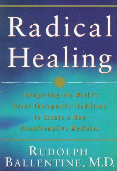 Radical healing : integrating the world's great therapeutic traditions to create a new transformative medicine / Rudolph M. Ballentine ; illustrations by Linda Funk.