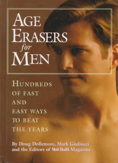 Age erasers for men : hundreds of fast and easy ways to beat the years / by Doug Dollemore, Mark Giuliucci, and the editors of Men's health magazine.