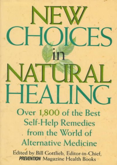 New choices in natural healing : over 1,800 of the best self-help remedies from the world of alternative medicine / edited by Bill Gottlieb, with Susan G. Berg and Patricia Fisher ; written by Doug Dollemore... [et al.].