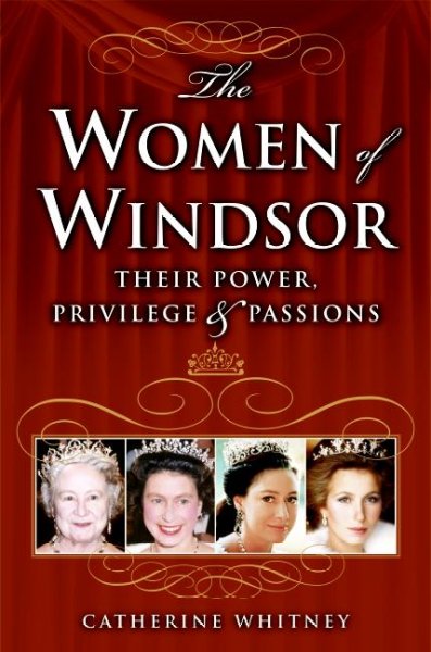The women of Windsor : their power, privilege, and passions / Catherine Whitney.