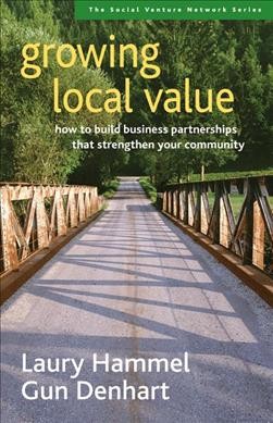 Growing local value : how to build business partnerships that strengthen your community / Laury Hammel, Gun Denhart.