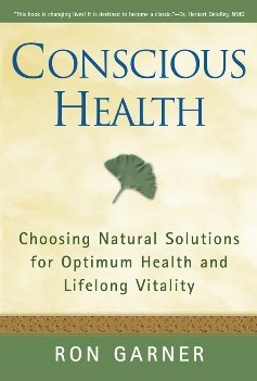 Conscious health : choosing natural solutions for optimum health and lifelong vitality / Ron Garner.