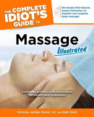 The complete idiot's guide to massage illustrated : [soothing, professional techniques for health and relaxation] / by Victoria Jordan Stone and Bob Shell.