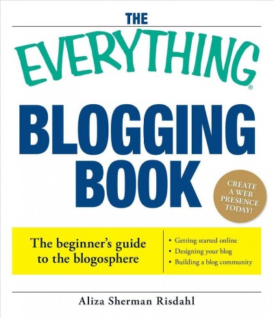The everything blogging book : publish your ideas, get feedback, and create your own worldwide network / Aliza Sherman Risdahl.