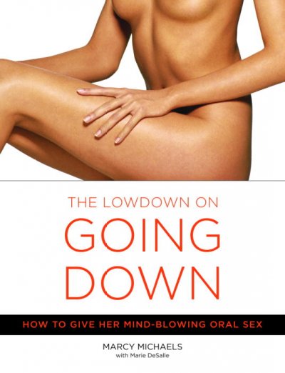 The lowdown on going down : how to give her mind-blowing oral sex / Marcy Michaels with Marie De Salle.
