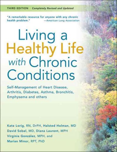 Living a healthy life with chronic conditions : self-management of heart disease, arthritis, diabetes, asthma, bronchitis, emphysema and others / Kate Lorig ... [et al.]. ; contributor, Peg Harrison.