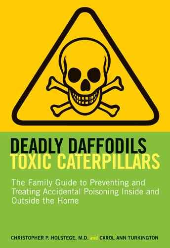 Deadly daffodils, toxic caterpillars : the family guide to preventing and treating accidental poisoning inside and outside the home / Christopher P. Holstege and Carol Ann Turkington.