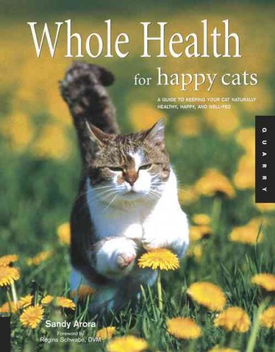 Whole health for happy cats : a guide to keeping your cat naturally healthy, happy, and well-fed / Sandy Arora ; foreword by Regina Schwabe.