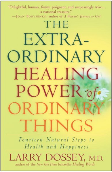 The extraordinary healing power of ordinary things : fourteen natural steps to health and happiness / Larry Dossey.