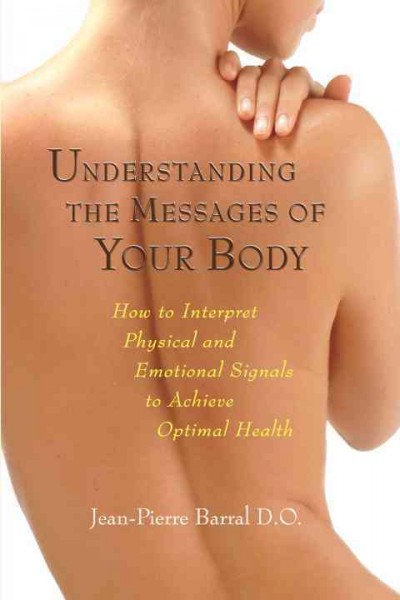 Understanding the messages of your body : how to interpret physical and emotional signals to achieve optimal health / [Jean-Pierre Barral].