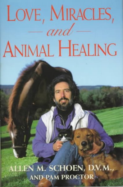 Love, miracles, and animal healing : a veterinarian's journey from physical medicine to spiritual understanding / Allen M. Schoen and Pam Proctor.