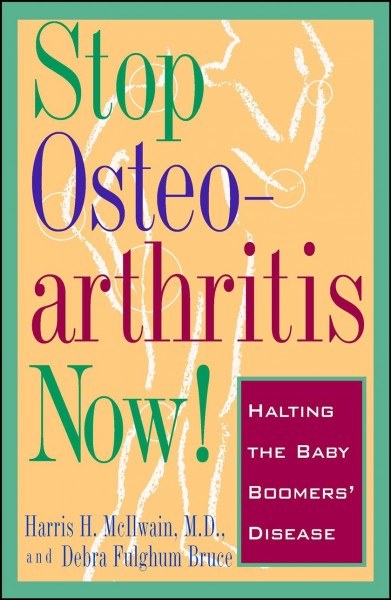 Stop osteoarthritis now! : halting the baby boomers' disease / Harris H. McIlwain and Debra Fulghum Bruce.