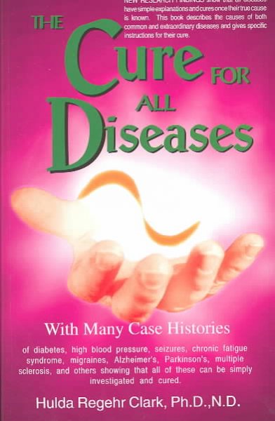 The cure for all diseases : with many case histories of diabetes, high blood pressure, seizures, chronic fatigue syndrome, migraines, Alzheimer's, Parkinson's, multiple sclerosis, and others showing that all of these can be simply investigated and cured / Hulda Regehr Clark.