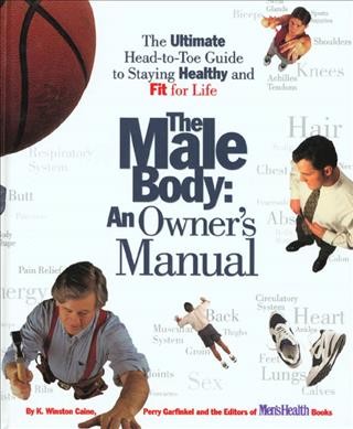 The male body : an owner's manual : the ultimate head-to-toe guide to staying healthy and fit for life / by K. Winston Caine, Perry Garfinkel, and the editors of Men's Health Books.