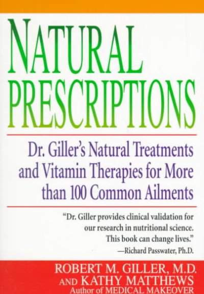 Natural prescriptions : Dr Giller's natural treatments & vitamin therapies for over 100 commmon ailments / Robert M. Giller & Kathy Matthews.
