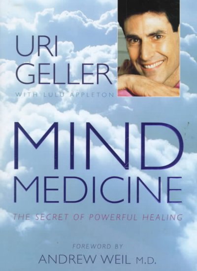 Mind medicine : [the secret of powerful healing / Uri Geller with Lulu Appleton ; foreword by Andrew Weil].