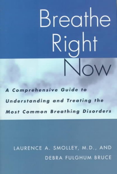 Breathe right now : a comprehensive guide to understanding and treating the most common breathing disorders / by Laurence A. Smolley, and Debra Fulghum Bruce ; foreword by Rob Muzzio.