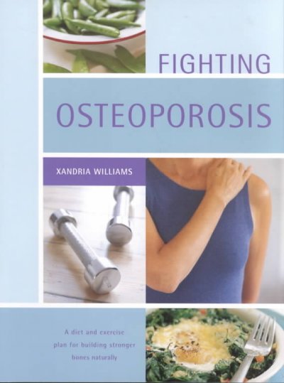 Fighting osteoporosis : [a diet and exercise plan for building stronger bones naturally] / Xandria Williams.