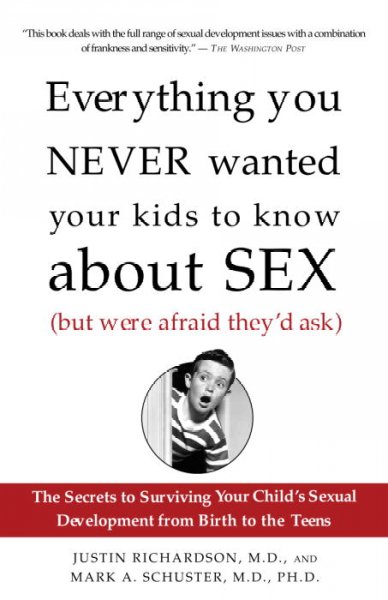 Everything you never wanted your kids to know about sex, (but were afraid they'd ask) : the secrets to surviving your child's sexual development from birth to the teens / Justin Richardson and Mark A. Schuster.