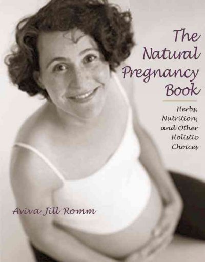 The natural pregnancy book : herbs, nutrition, and other holistic choices / Aviva Jill Romm.