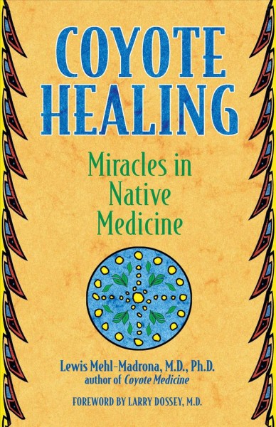 Coyote healing : miracles in native medicine / Lewis Mehl-Madrona ; foreword by Larry Dossey.