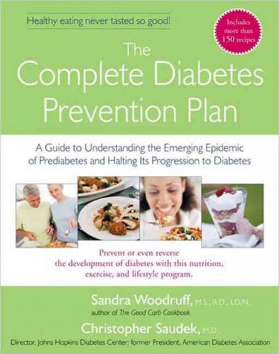 The complete diabetes prevention plan : a guide to understanding the emerging epidemic of prediabetes and halting its progression to diabetes / Sandra Woodruff, Christopher Saudek.
