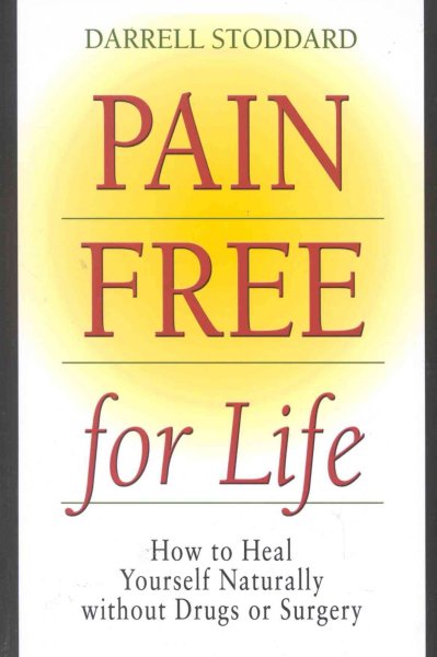 Pain free for life : how to heal yourself naturally without drugs or surgery / Darrell Stoddard.