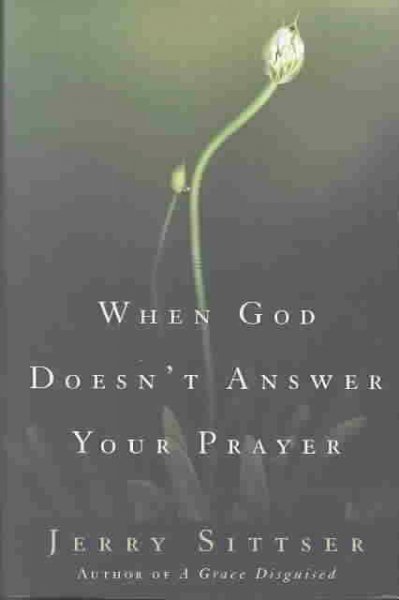 When God doesn't answer your prayer / Jerry Sittser.