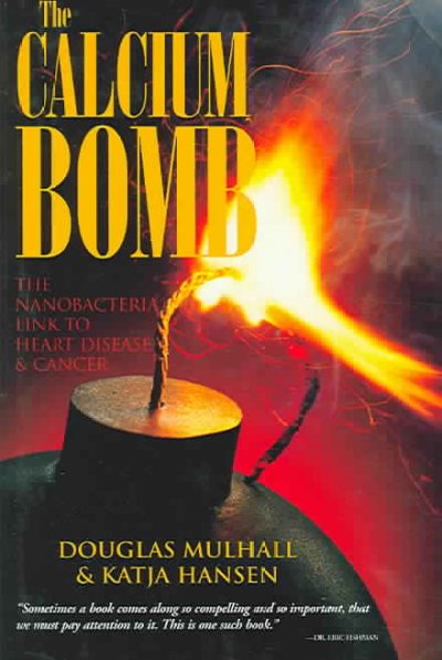 The calcium bomb : the nanobacteria link to heart disease & cancer / Douglas Mulhall with Katja Hansen ; afterword by Benedict S. Maniscalco.