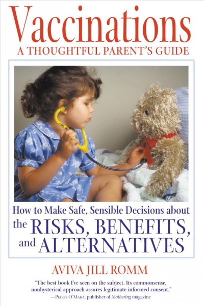 Vaccinations : a thoughtful parent's guide : how to make safe, sensible decisions about the risks, benefits, and alternatives / Aviva Jill Romm.