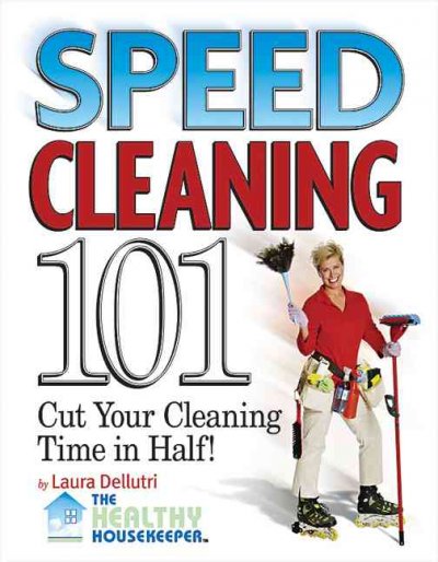 Speed cleaning 101 : cut your cleaning time in half! / [Laura Dellutri].