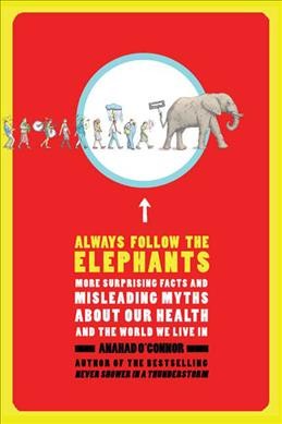 Always follow the elephants : more surprising facts and misleading myths about our health and the world we live in / Anahad O'Connor.