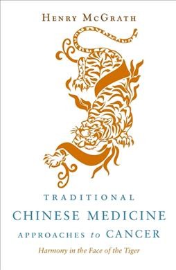 Traditional Chinese medicine approaches to cancer : harmony in the face of the tiger / Henry McGrath.