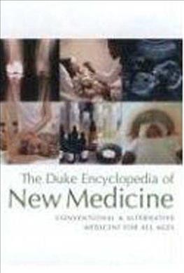 The Duke encyclopedia of new medicine : conventional and alternative medicine for all ages / [The center for Integrative Medicine at Duke University] ; foreword by Tracy W. Gaudet.