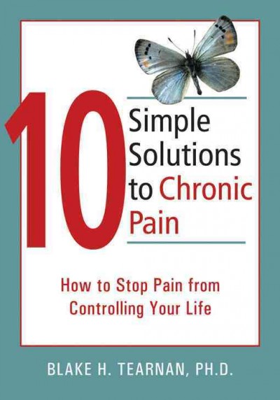 10 simple solutions to chronic pain : how to stop pain from controlling your life / Blake H. Tearnan.