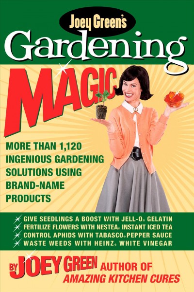 Joey Green's gardening magic : more than 1,120 ingenious gardening solutions using brand-name products / by Joey Green.