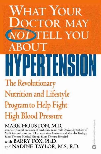 What your doctor may not tell you about hypertension : the revolutionary nutrition and lifestyle program to help fight high blood pressure / Mark Houston, with Barry Fox and Nadine Taylor.