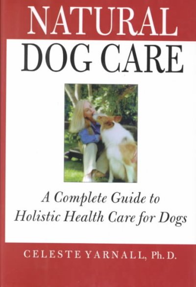 Natural dog care : a complete guide to holistic health care for dogs / Celeste Yarnall ; foreword by Russell Swift.
