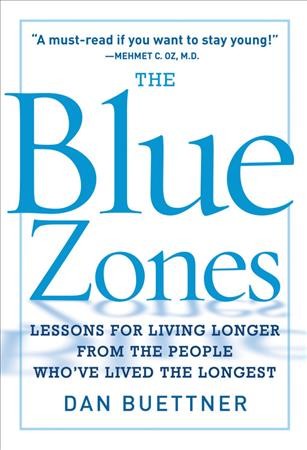 The blue zone : lessons for living longer from the people who've lived the longest  / by Dan Buettner.