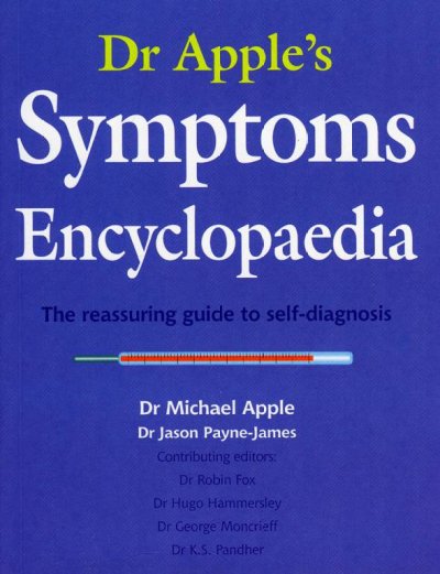 Dr. Apple's symptoms encyclopaedia : the reassuring guide to self-diagnosis / Michael Apple, Jason Payne-James ; contributing editors: Robin Fox ... [et al.].