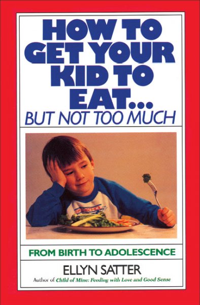 How to get your kid to eat-- but not too much / Ellyn Satter.
