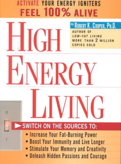 High-energy living : switch on the sources to: increase your fat-burning power, boost your immunity and live longer, stimulate your memory and creativity, unleash hidden passions and courage / by Robert K. Cooper.