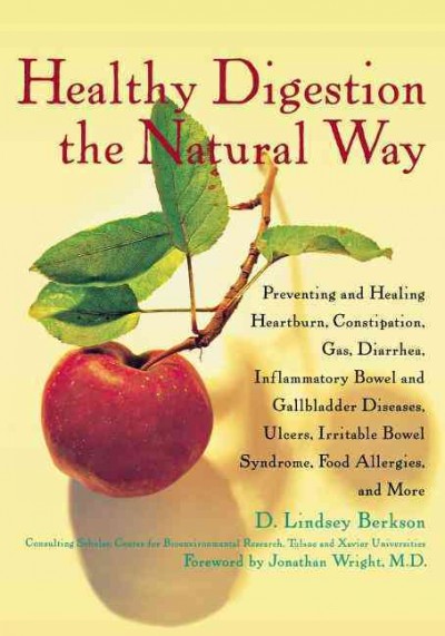 Healthy digestion the natural way : preventing and healing heartburn, constipation, gas, diarrhea, inflammatory bowel and gallbladder diseases, ulcers, Irritable Bowel Syndrome, food allergies and more / D. Lindsey Berkson ; with a foreword by Jonathan Wright.
