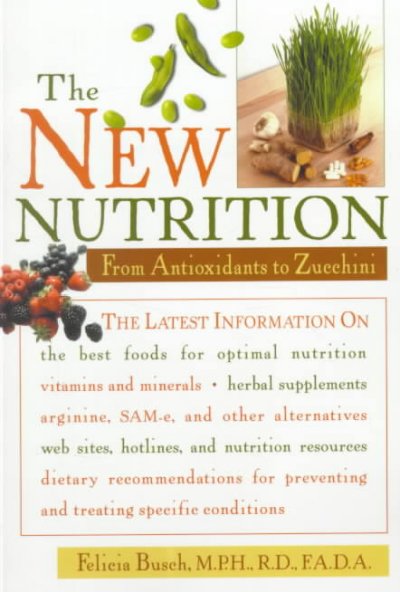 The new nutrition : from antioxidants to zucchini / Felicia Busch.