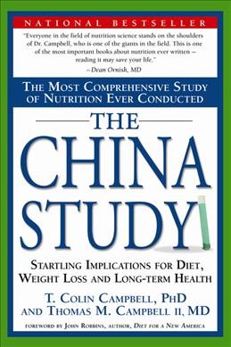 The China study : the most comprehensive study of nutrition ever conducted and the startling implications for diet, weight loss, and long-term health  / T. Colin Campbell with Thomas M. Campbell II.